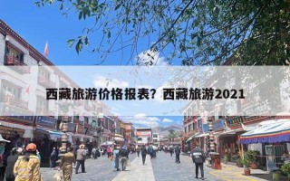 西藏旅游价格报表？西藏旅游2021