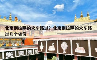 北京到拉萨的火车路过？北京到拉萨的火车路过几个省份