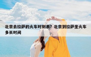 北京去拉萨的火车时刻表？北京到拉萨坐火车多长时间
