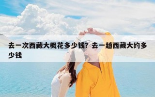 去一次西藏大概花多少钱？去一趟西藏大约多少钱