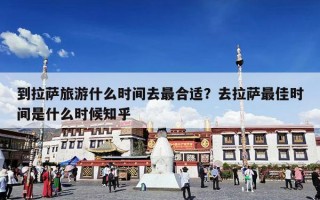 到拉萨旅游什么时间去最合适？去拉萨最佳时间是什么时候知乎