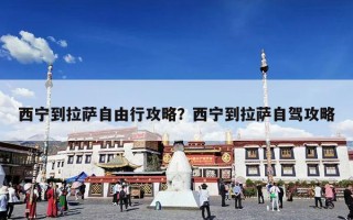 西宁到拉萨自由行攻略？西宁到拉萨自驾攻略