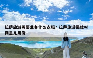 拉萨旅游需要准备什么衣服？拉萨旅游最佳时间是几月份
