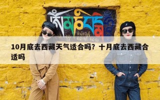 10月底去西藏天气适合吗？十月底去西藏合适吗