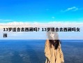 13岁适合去西藏吗？13岁适合去西藏吗女孩