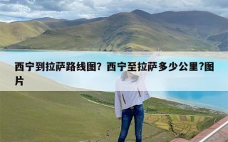西宁到拉萨路线图？西宁至拉萨多少公里?图片