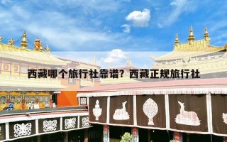 西藏哪个旅行社靠谱？西藏正规旅行社