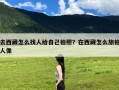 去西藏怎么找人给自己拍照？在西藏怎么旅拍人像
