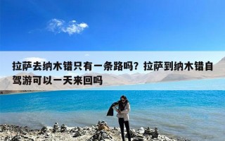 拉萨去纳木错只有一条路吗？拉萨到纳木错自驾游可以一天来回吗