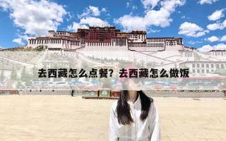 去西藏怎么点餐？去西藏怎么做饭