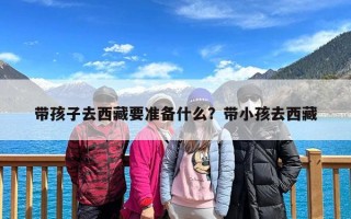 带孩子去西藏要准备什么？带小孩去西藏