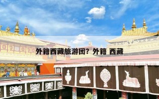 外籍西藏旅游团？外籍 西藏