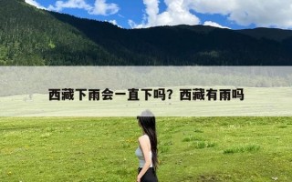 西藏下雨会一直下吗？西藏有雨吗