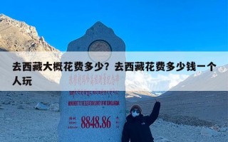 去西藏大概花费多少？去西藏花费多少钱一个人玩