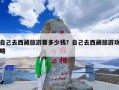 自己去西藏旅游要多少钱？自己去西藏旅游攻略