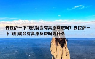 去拉萨一下飞机就会有高原反应吗？去拉萨一下飞机就会有高原反应吗为什么