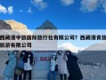 西藏港中旅国际旅行社有限公司？西藏港青旅旅游有限公司
