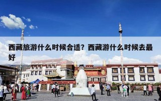 西藏旅游什么时候合适？西藏游什么时候去最好