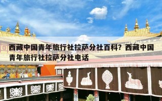 西藏中国青年旅行社拉萨分社百科？西藏中国青年旅行社拉萨分社电话