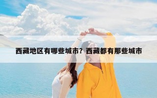 西藏地区有哪些城市？西藏都有那些城市