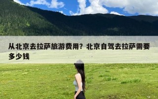 从北京去拉萨旅游费用？北京自驾去拉萨需要多少钱