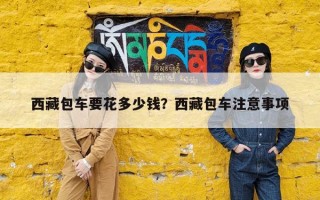 西藏包车要花多少钱？西藏包车注意事项