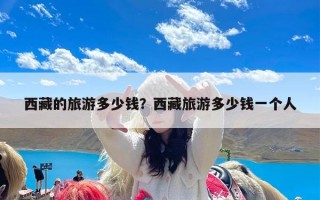西藏的旅游多少钱？西藏旅游多少钱一个人
