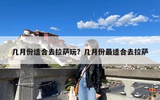 几月份适合去拉萨玩？几月份最适合去拉萨