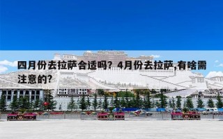 四月份去拉萨合适吗？4月份去拉萨,有啥需注意的?