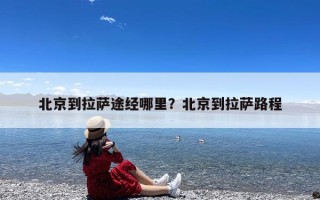 北京到拉萨途经哪里？北京到拉萨路程