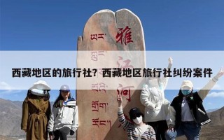 西藏地区的旅行社？西藏地区旅行社纠纷案件