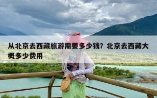 从北京去西藏旅游需要多少钱？北京去西藏大概多少费用