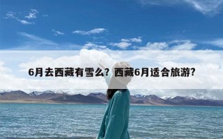 6月去西藏有雪么？西藏6月适合旅游?