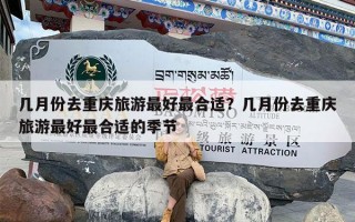 几月份去重庆旅游最好最合适？几月份去重庆旅游最好最合适的季节