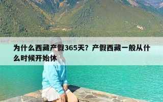 为什么西藏产假365天？产假西藏一般从什么时候开始休