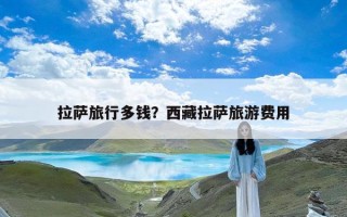 拉萨旅行多钱？西藏拉萨旅游费用