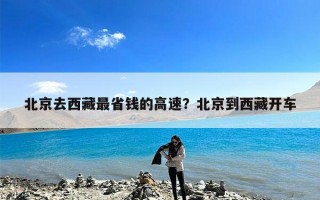 北京去西藏最省钱的高速？北京到西藏开车