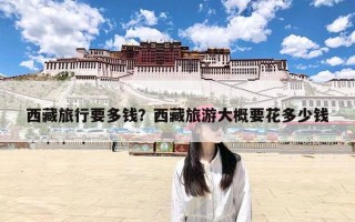 西藏旅行要多钱？西藏旅游大概要花多少钱