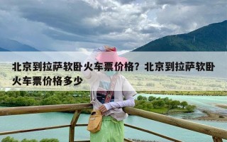 北京到拉萨软卧火车票价格？北京到拉萨软卧火车票价格多少