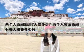 两个人西藏旅游7天要多少？两个人穷游西藏七天大概要多少钱