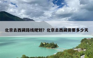 北京去西藏路线规划？北京去西藏需要多少天