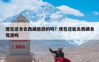 现在适合去西藏旅游的吗？现在还能去西藏自驾游吗