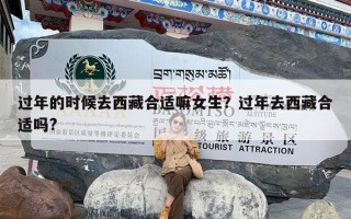 过年的时候去西藏合适嘛女生？过年去西藏合适吗?