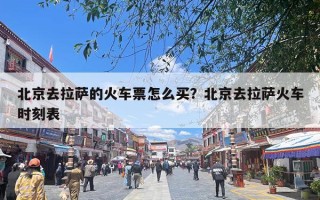 北京去拉萨的火车票怎么买？北京去拉萨火车时刻表