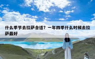 什么季节去拉萨合适？一年四季什么时候去拉萨最好