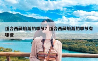 适合西藏旅游的季节？适合西藏旅游的季节有哪些