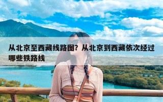 从北京至西藏线路图？从北京到西藏依次经过哪些铁路线
