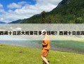 西藏十日游大概要花多少钱呢？西藏十日旅游