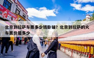 北京到拉萨车票多少钱卧铺？北京到拉萨的火车票价是多少