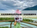 沈阳到西藏旅游专列价格？沈阳到西藏列车